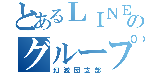 とあるＬＩＮＥのグループ（幻滅団支部）