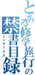 とある修学旅行の禁書目録（インデックス）