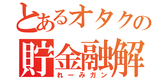 とあるオタクの貯金融解（れーみガン）