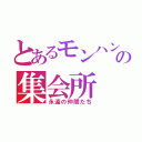 とあるモンハンの集会所（永遠の仲間たち）