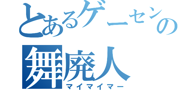 とあるゲーセンの舞廃人（マイマイマー）