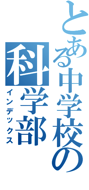 とある中学校の科学部（インデックス）