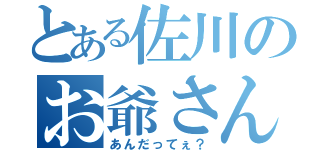 とある佐川のお爺さん（あんだってぇ？）