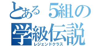 とある５組の学級伝説（レジェンドクラス）