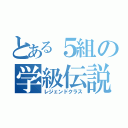 とある５組の学級伝説（レジェンドクラス）