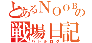 とあるＮＯＯＢの戦場日記（バトルログ）