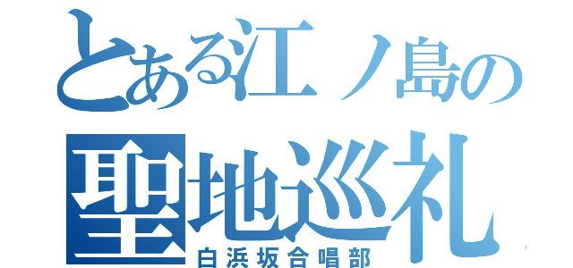 とある江ノ島の聖地巡礼（白浜坂合唱部）