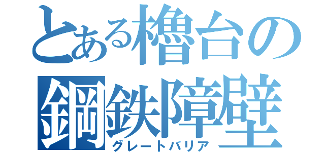 とある櫓台の鋼鉄障壁（グレートバリア）