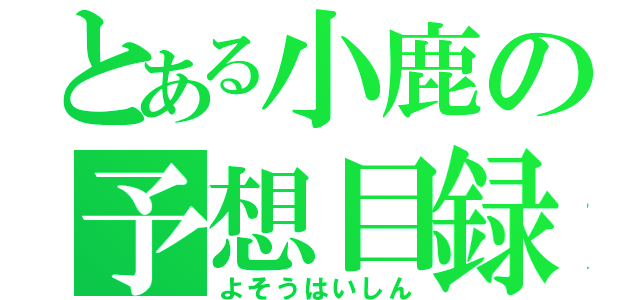 とある小鹿の予想目録（よそうはいしん）