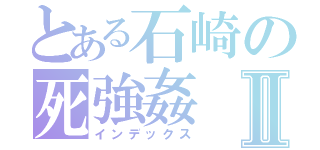 とある石崎の死強姦Ⅱ（インデックス）