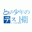 とある少年のテスト期間（ＬＩＮＥ放置）