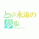 とある永遠の夢歩（ドリームウォーカー）