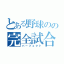 とある野球のの完全試合（パーフェクト）