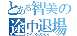 とある智美の途中退場（ゲイノウジンセイ）