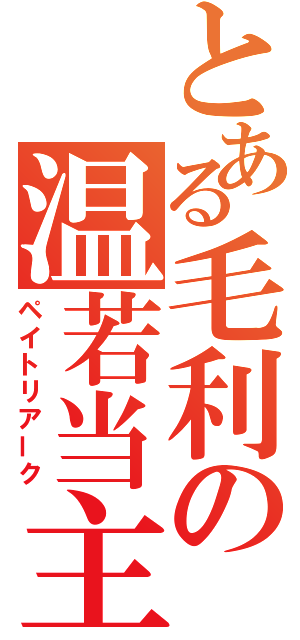 とある毛利の温若当主（ペイトリアーク）