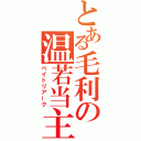 とある毛利の温若当主（ペイトリアーク）