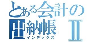 とある会計の出納帳Ⅱ（インデックス）