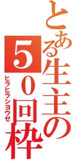 とある生主の５０回枠（ヒラヒラシヨウゼ）