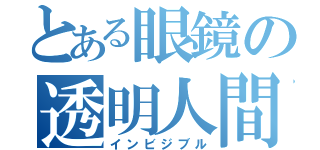 とある眼鏡の透明人間（インビジブル）