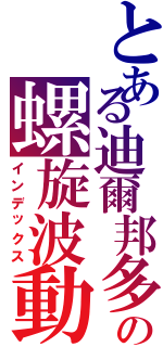 とある迪爾邦多の螺旋波動（インデックス）