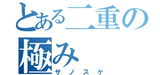 とある二重の極み（サノスケ）