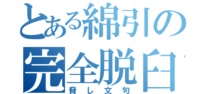 とある綿引の完全脱臼（脅し文句）