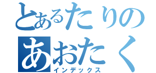 とあるたりのあおたく（インデックス）