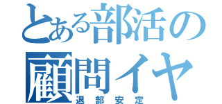 とある部活の顧問イヤ（退部安定）