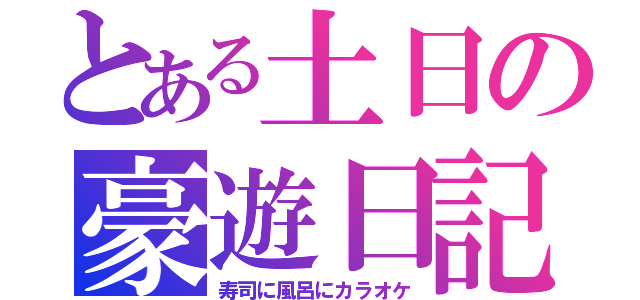 とある土日の豪遊日記（寿司に風呂にカラオケ）