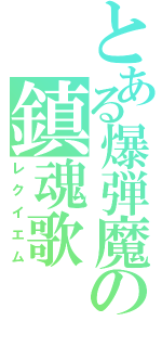 とある爆弾魔の鎮魂歌（レクイエム）