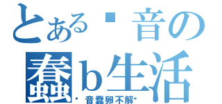 とある录音の蠢ｂ生活（录音蠢卵不解释）