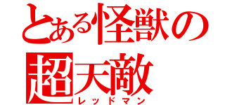 とある怪獣の超天敵（レッドマン）