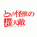 とある怪獣の超天敵（レッドマン）