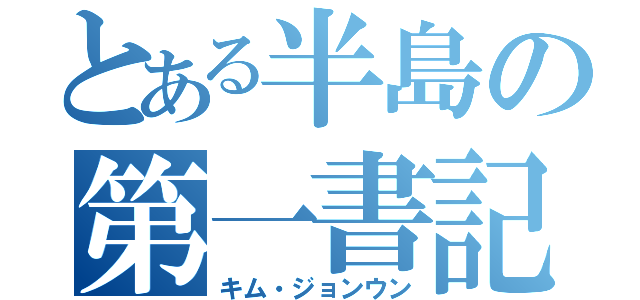 とある半島の第一書記（キム・ジョンウン）