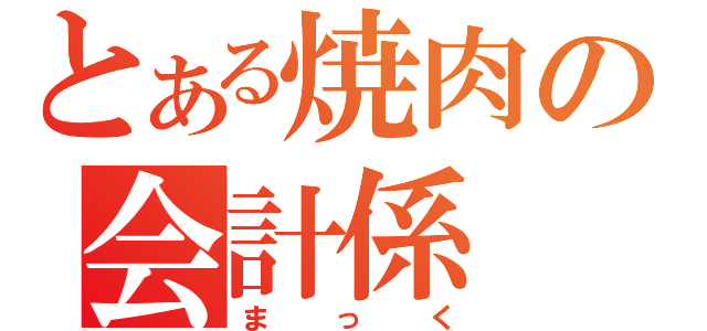 とある焼肉の会計係（まっく）