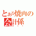 とある焼肉の会計係（まっく）