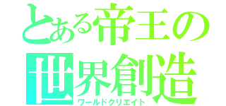 とある帝王の世界創造（ワールドクリエイト）