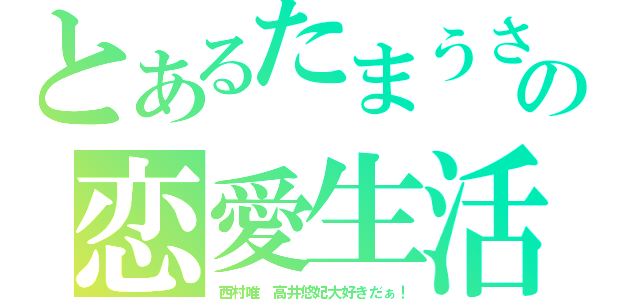 とあるたまうさの恋愛生活（西村唯 高井悠妃大好きだぁ！）