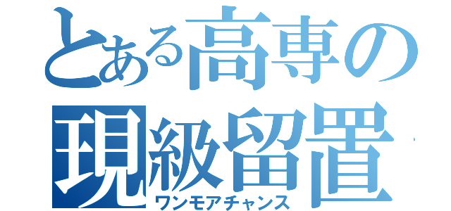 とある高専の現級留置（ワンモアチャンス）