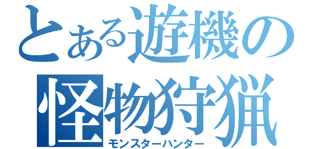 とある遊機の怪物狩猟（モンスターハンター）