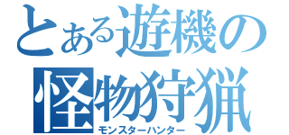 とある遊機の怪物狩猟（モンスターハンター）