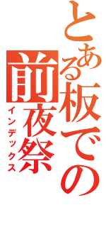 とある板での前夜祭（インデックス）