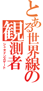 とある世界線の観測者（シュタインズゲート）