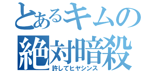 とあるキムの絶対暗殺（許してヒヤシンス）