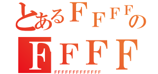 とあるＦＦＦＦＦのＦＦＦＦＦ（ＦＦＦＦＦＦＦＦＦＦＦＦＦ）