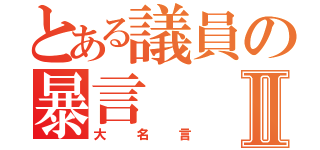 とある議員の暴言Ⅱ（大名言）