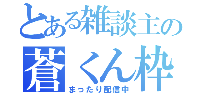 とある雑談主の蒼くん枠（まったり配信中）