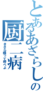 とあるあざらしの厨二病（きさら様って呼べよ）