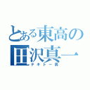 とある東高の田沢真一（テキトー男）