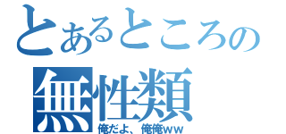 とあるところの無性類（俺だよ、俺俺ｗｗ）